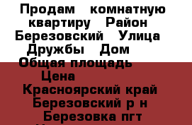 Продам 3 комнатную квартиру › Район ­ Березовский › Улица ­ Дружбы › Дом ­ 1 › Общая площадь ­ 48 › Цена ­ 2 100 000 - Красноярский край, Березовский р-н, Березовка пгт Недвижимость » Квартиры продажа   